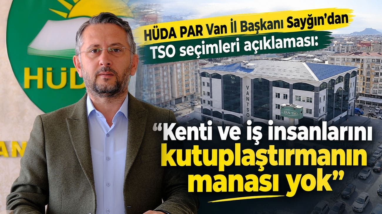 HÜDA PAR Van İl Başkanı Sayğın’dan TSO seçimleri açıklaması: Kutuplaştırmanın manası yok