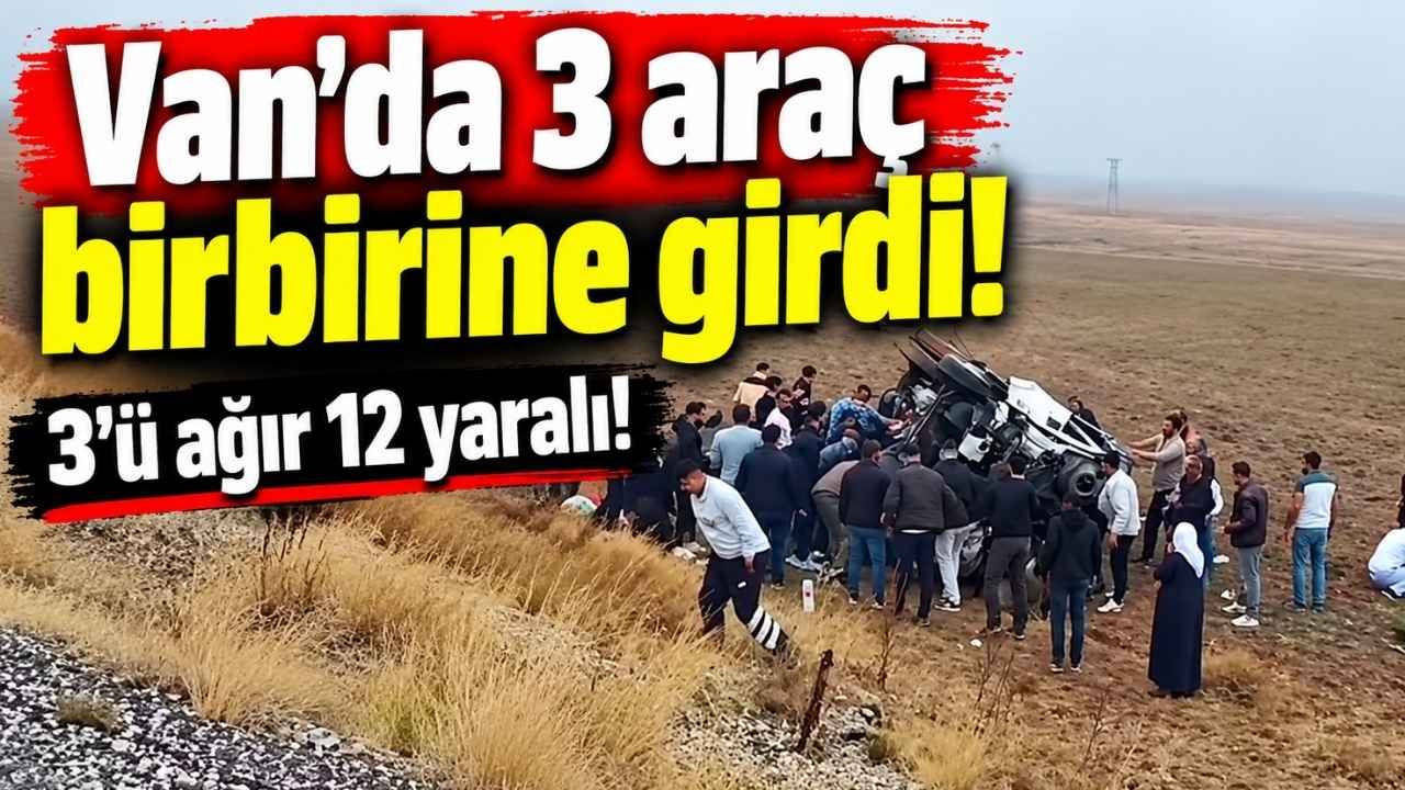 Van'da 3 araç birbirine girdi! 3'ü ağır 12 yaralı!