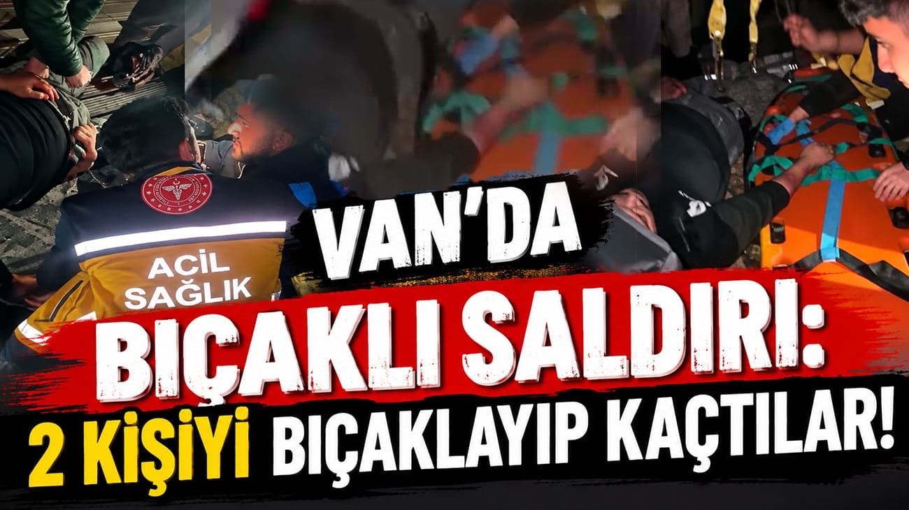 Van’da bıçaklı saldırı: 2 kişiyi bıçaklayıp kaçtılar!