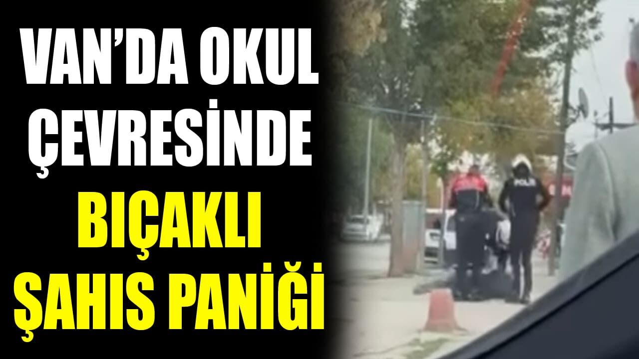Van’da okul çevresinde bıçaklı şahıs paniği