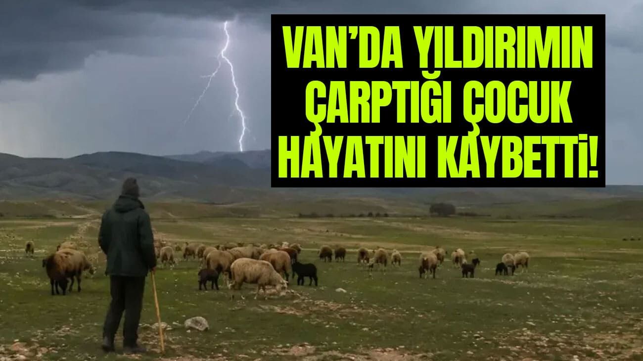 Van’da yıldırımın çarptığı çocuk hayatını kaybetti!